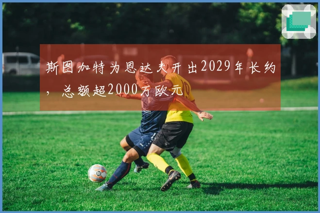 斯图加特为恩达夫开出2029年长约,总额超2000万欧元