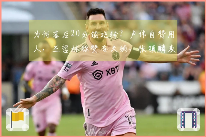 为何落后20分能逆转？卢伟自赞用人，王哲林称赞洛夫顿，张镇麟表态